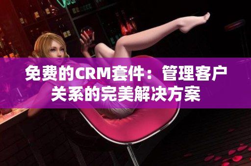 免費的CRM套件：管理客戶關系的完美解決方案