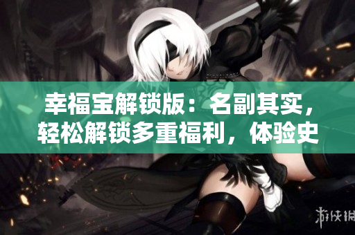 幸福寶解鎖版：名副其實(shí)，輕松解鎖多重福利，體驗(yàn)史上最完美幸福感!
