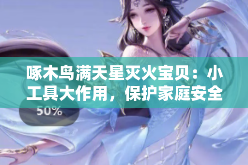 啄木鳥滿天星滅火寶貝：小工具大作用，保護(hù)家庭安全！