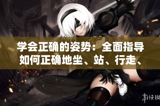 學(xué)會(huì)正確的姿勢(shì)：全面指導(dǎo)如何正確地坐、站、行走、舉重和做日常活動(dòng)