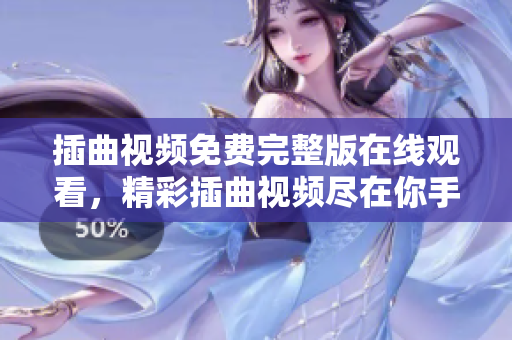 插曲視頻免費(fèi)完整版在線觀看，精彩插曲視頻盡在你手中