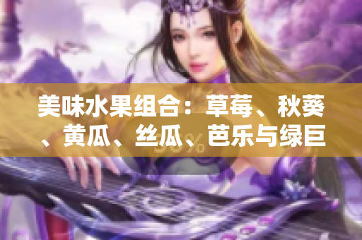 美味水果組合：草莓、秋葵、黃瓜、絲瓜、芭樂與綠巨人