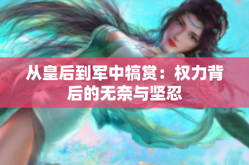從皇后到軍中犒賞：權(quán)力背后的無(wú)奈與堅(jiān)忍