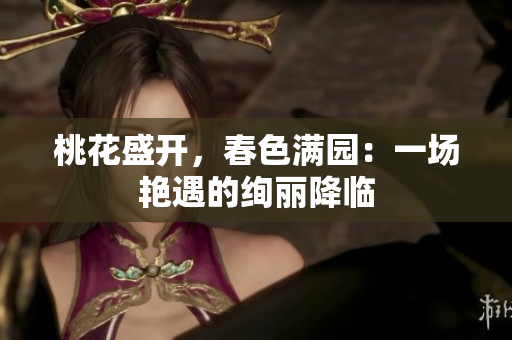 桃花盛開(kāi)，春色滿園：一場(chǎng)艷遇的絢麗降臨