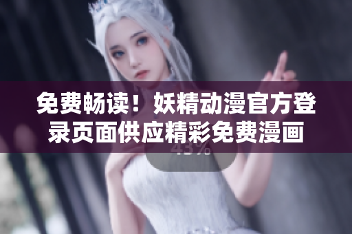 免費(fèi)暢讀！妖精動漫官方登錄頁面供應(yīng)精彩免費(fèi)漫畫