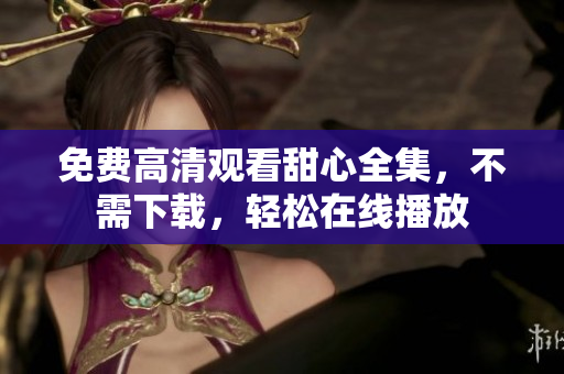 免費(fèi)高清觀看甜心全集，不需下載，輕松在線播放