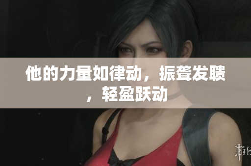 他的力量如律動(dòng)，振聾發(fā)聵，輕盈躍動(dòng)