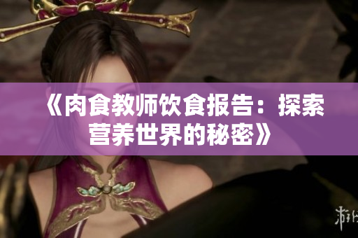 《肉食教師飲食報(bào)告：探索營(yíng)養(yǎng)世界的秘密》