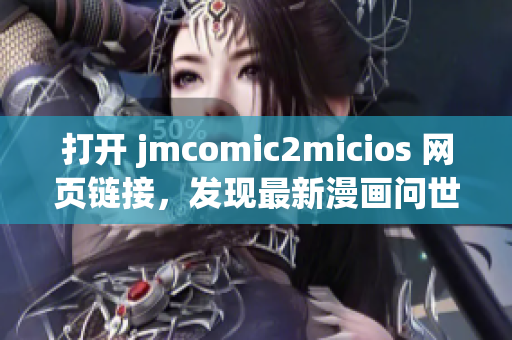 打開 jmcomic2micios 網(wǎng)頁鏈接，發(fā)現(xiàn)最新漫畫問世！