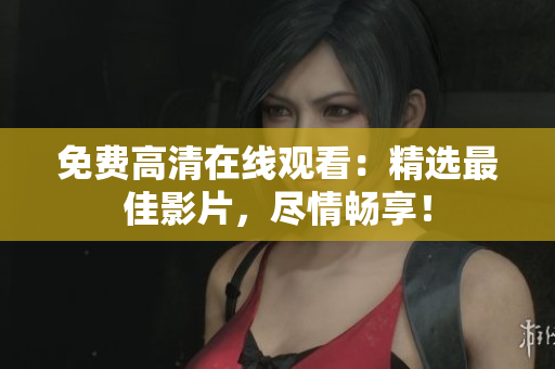免費(fèi)高清在線觀看：精選最佳影片，盡情暢享！
