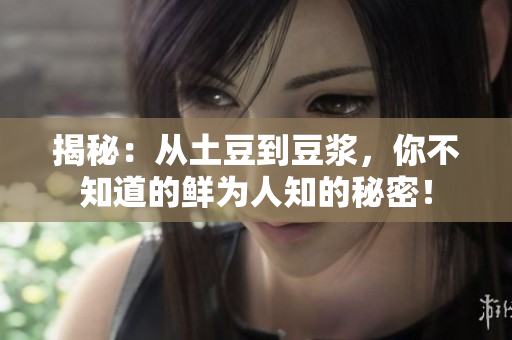 揭秘：從土豆到豆?jié){，你不知道的鮮為人知的秘密！