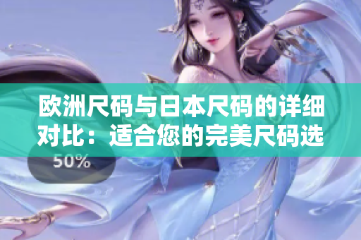 歐洲尺碼與日本尺碼的詳細(xì)對比：適合您的完美尺碼選擇