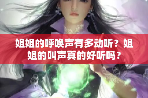 姐姐的呼喚聲有多動聽？姐姐的叫聲真的好聽嗎？