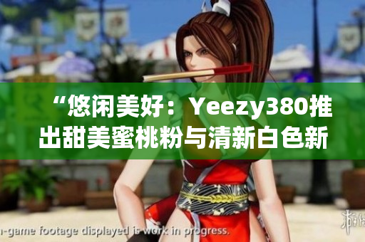 “悠閑美好：Yeezy380推出甜美蜜桃粉與清新白色新配色”