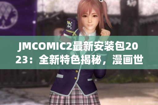 JMCOMIC2最新安裝包2023：全新特色揭秘，漫畫世界再掀風(fēng)暴