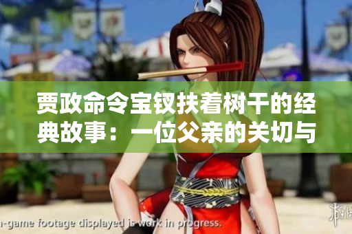 賈政命令寶釵扶著樹干的經(jīng)典故事：一位父親的關切與女兒的堅強