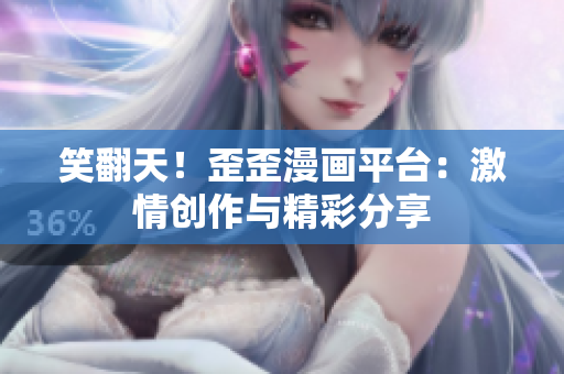 笑翻天！歪歪漫畫平臺：激情創(chuàng)作與精彩分享