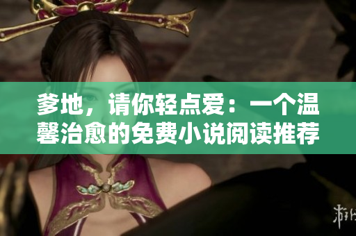爹地，請你輕點愛：一個溫馨治愈的免費小說閱讀推薦