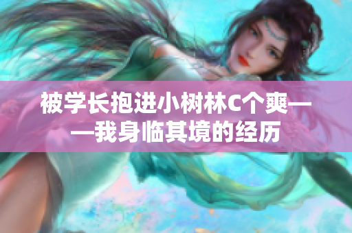 被學(xué)長抱進(jìn)小樹林C個爽——我身臨其境的經(jīng)歷