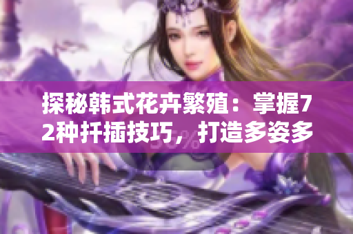 探秘韓式花卉繁殖：掌握72種扦插技巧，打造多姿多彩花園