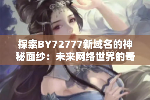 探索BY72777新域名的神秘面紗：未來(lái)網(wǎng)絡(luò)世界的奇跡