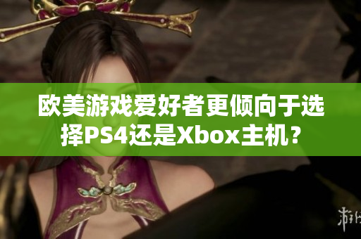 歐美游戲愛好者更傾向于選擇PS4還是Xbox主機？