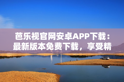 芭樂(lè)視官網(wǎng)安卓APP下載：最新版本免費(fèi)下載，享受精彩視頻資源