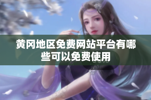 黃岡地區(qū)免費(fèi)網(wǎng)站平臺(tái)有哪些可以免費(fèi)使用