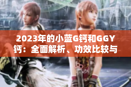 2023年的小藍(lán)G鈣和GGY鈣：全面解析、功效比較與選購(gòu)指南