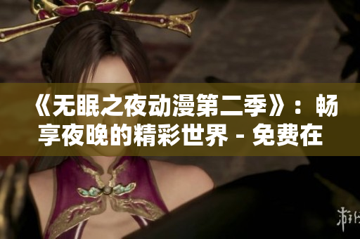 《無(wú)眠之夜動(dòng)漫第二季》：暢享夜晚的精彩世界 - 免費(fèi)在線觀看！
