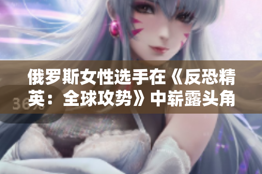 俄羅斯女性選手在《反恐精英：全球攻勢(shì)》中嶄露頭角