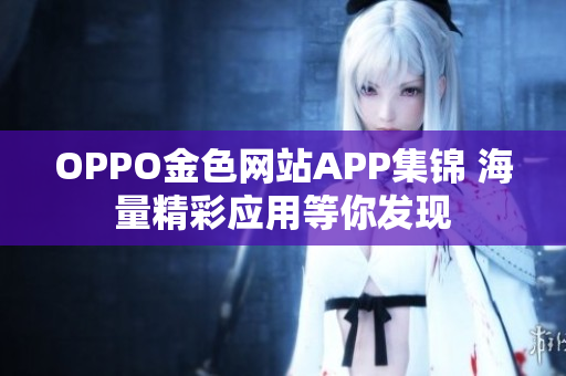 OPPO金色網(wǎng)站APP集錦 海量精彩應(yīng)用等你發(fā)現(xiàn)