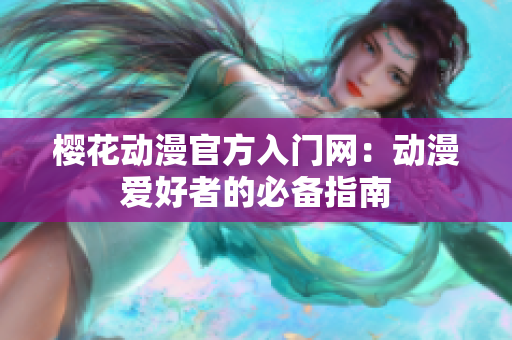 櫻花動(dòng)漫官方入門(mén)網(wǎng)：動(dòng)漫愛(ài)好者的必備指南
