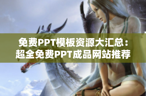免費PPT模板資源大匯總：超全免費PPT成品網(wǎng)站推薦，讓你創(chuàng)作更輕松