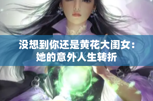 沒(méi)想到你還是黃花大閨女：她的意外人生轉(zhuǎn)折