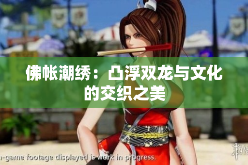 佛帳潮繡：凸浮雙龍與文化的交織之美