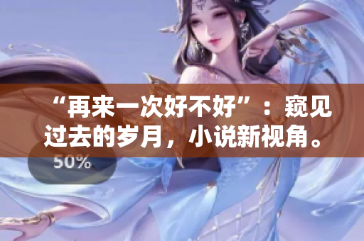 “再來一次好不好”：窺見過去的歲月，小說新視角。