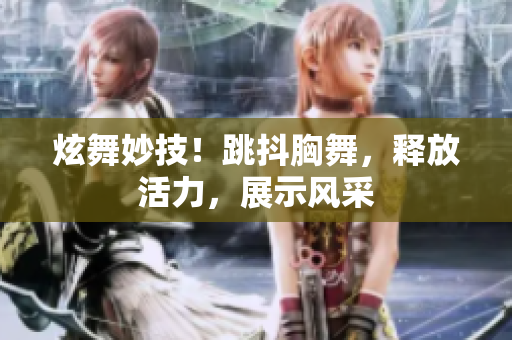 炫舞妙技！跳抖胸舞，釋放活力，展示風(fēng)采