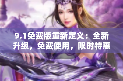 9.1免費(fèi)版重新定義：全新升級(jí)，免費(fèi)使用，限時(shí)特惠