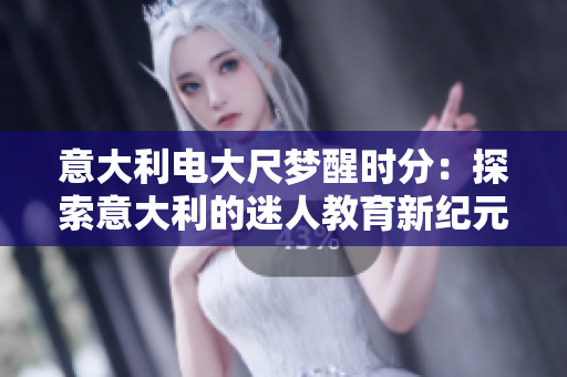 意大利電大尺夢醒時(shí)分：探索意大利的迷人教育新紀(jì)元