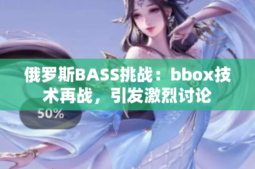 俄羅斯BASS挑戰(zhàn)：bbox技術(shù)再戰(zhàn)，引發(fā)激烈討論