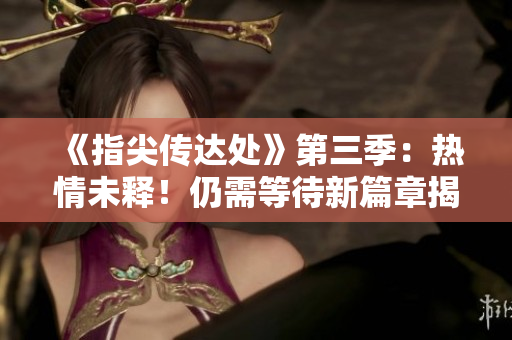 《指尖傳達處》第三季：熱情未釋！仍需等待新篇章揭曉