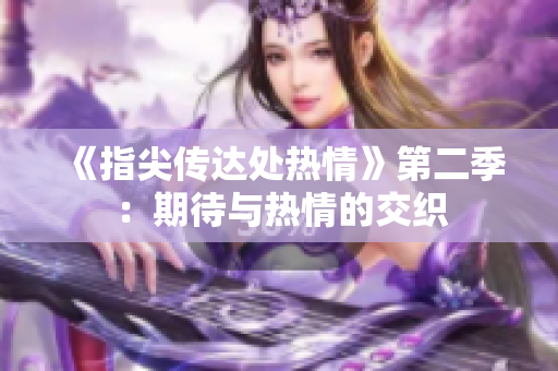 《指尖傳達(dá)處熱情》第二季：期待與熱情的交織