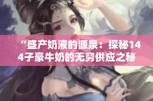 “盛產(chǎn)奶液的源泉：探秘144子豪牛奶的無窮供應(yīng)之秘”