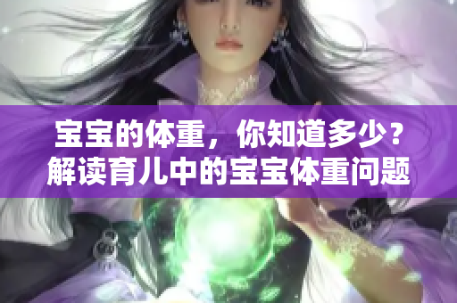 寶寶的體重，你知道多少？解讀育兒中的寶寶體重問題