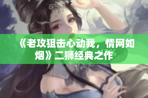 《老攻狙擊心動我，情網(wǎng)如煙》二獅經(jīng)典之作