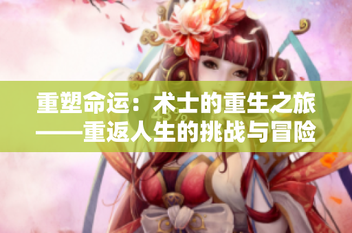 重塑命運：術士的重生之旅——重返人生的挑戰(zhàn)與冒險