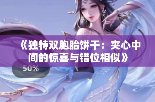 《獨特雙胞胎餅干：夾心中間的驚喜與錯位相似》