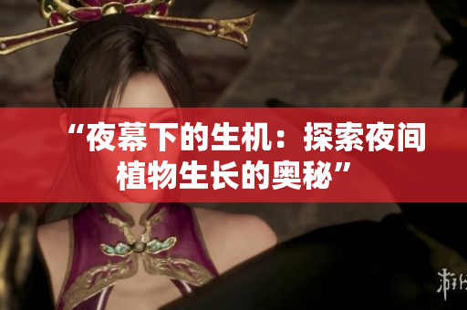 “夜幕下的生機：探索夜間植物生長的奧秘”
