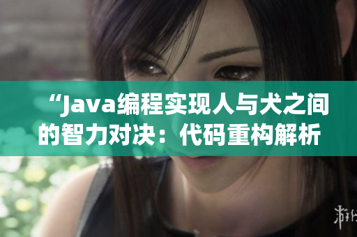 “Java編程實現(xiàn)人與犬之間的智力對決：代碼重構(gòu)解析”